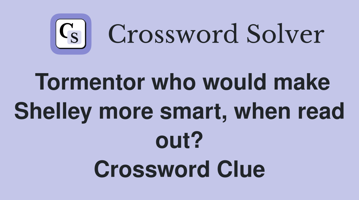 Tormentor who would make Shelley more smart, when read out? Crossword Clue
