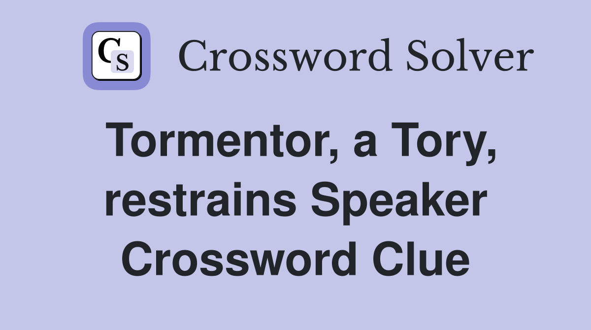 Tormentor, a Tory, restrains Speaker Crossword Clue