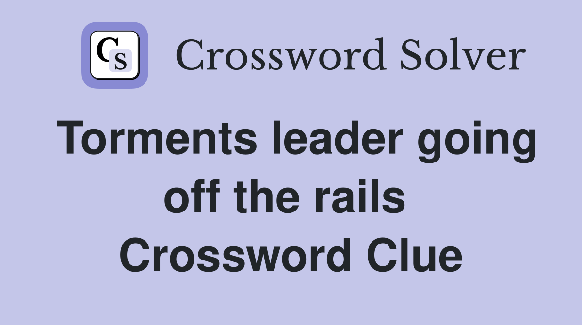 Torments leader going off the rails  Crossword Clue
