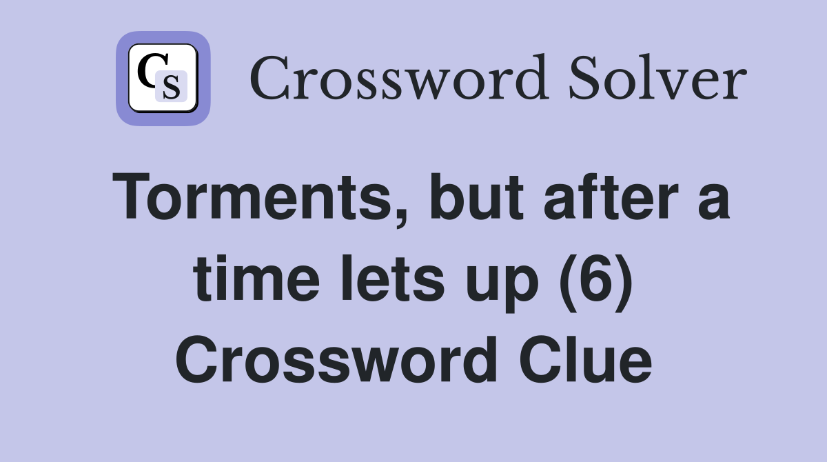 Torments, but after a time lets up (6) Crossword Clue