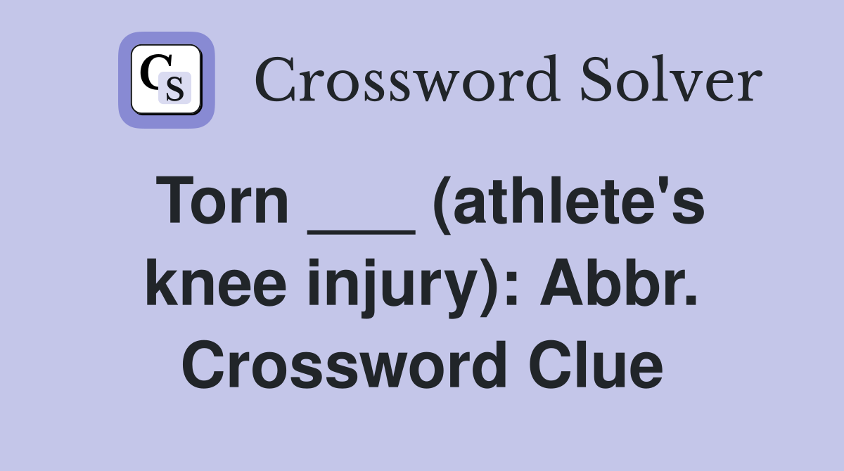 Torn ___ (athlete's knee injury): Abbr. Crossword Clue