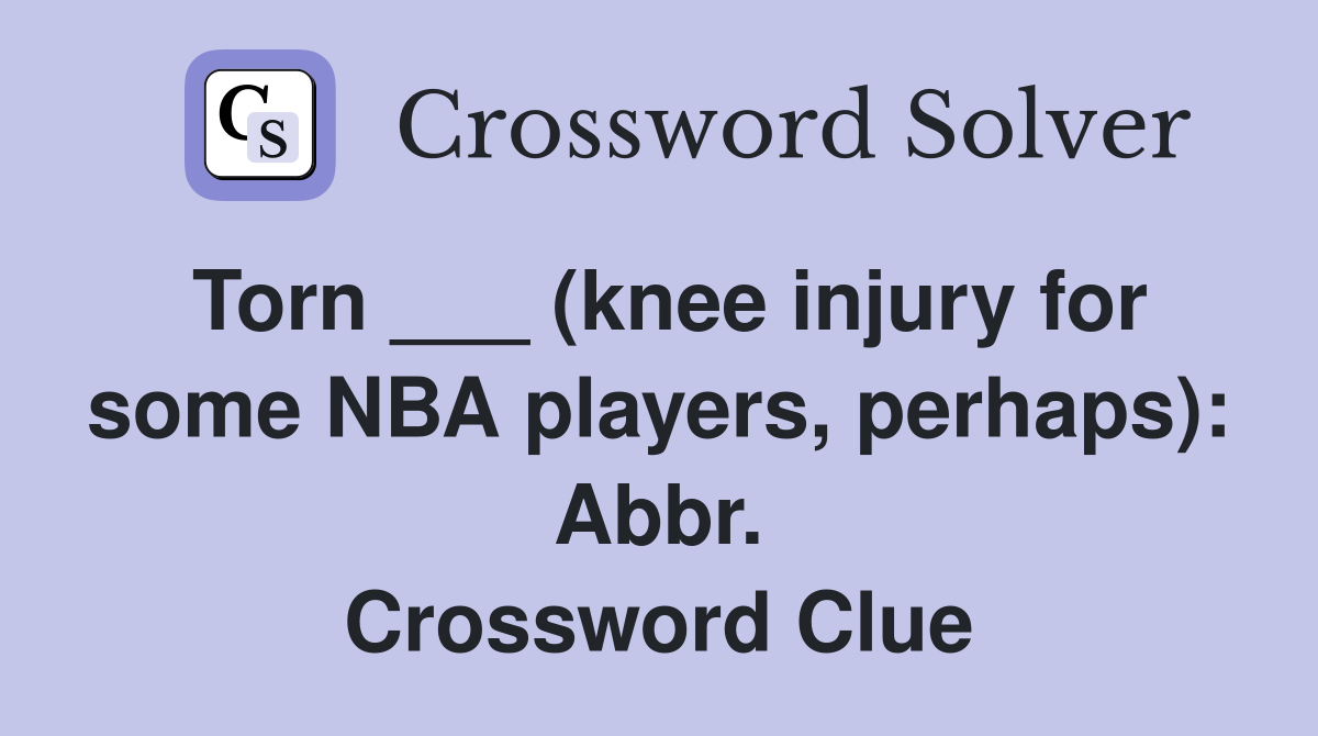 Torn ___ (knee injury for some NBA players, perhaps): Abbr. Crossword Clue