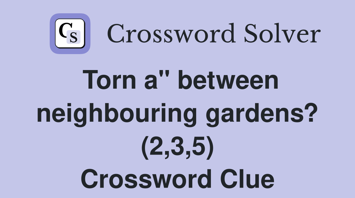 Torn a" between neighbouring gardens? (2,3,5) Crossword Clue