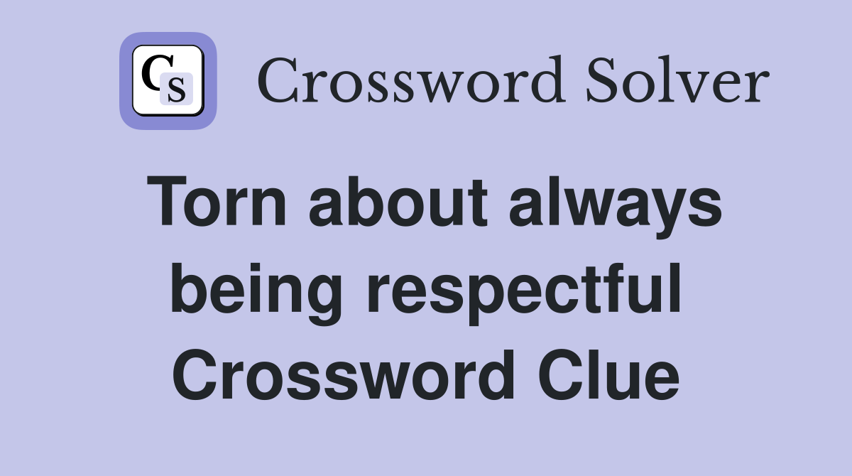 Torn about always being respectful Crossword Clue