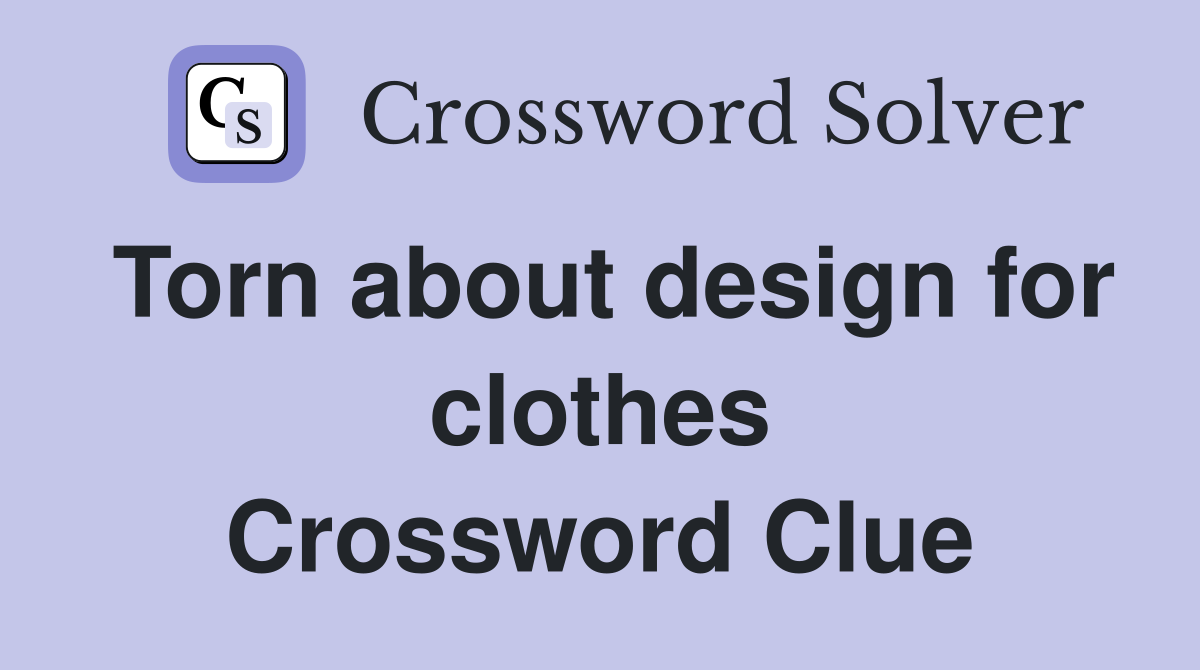 Torn about design for clothes Crossword Clue