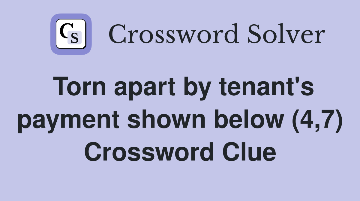 Torn apart by tenant's payment shown below (4,7) Crossword Clue