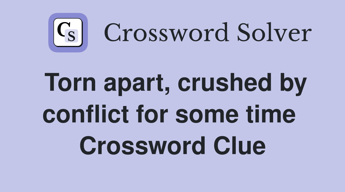 Torn apart, crushed by conflict for some time  Crossword Clue