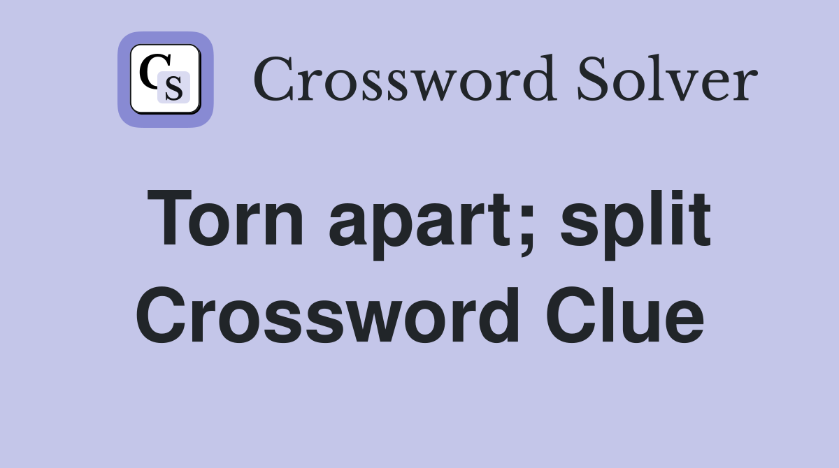 Torn apart; split Crossword Clue
