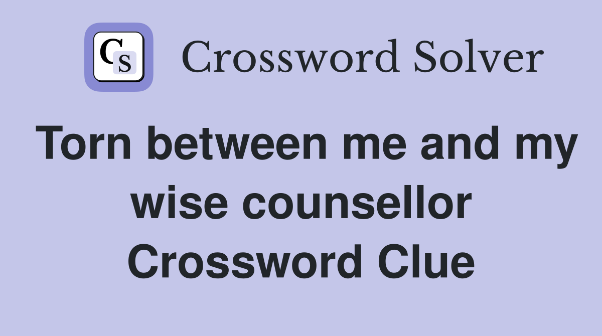 Torn between me and my wise counsellor Crossword Clue
