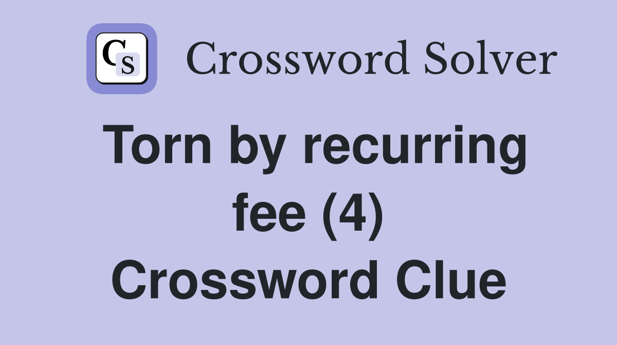 Torn by recurring fee (4) Crossword Clue