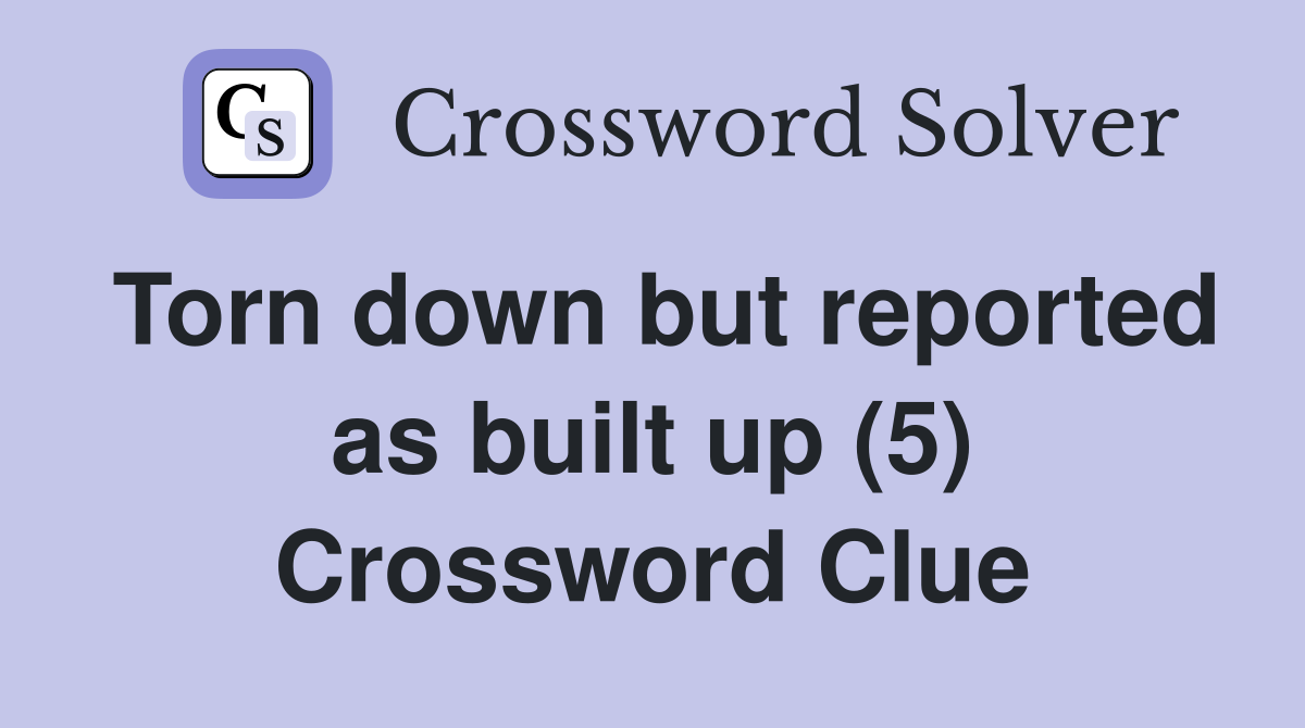 Torn down but reported as built up (5) Crossword Clue