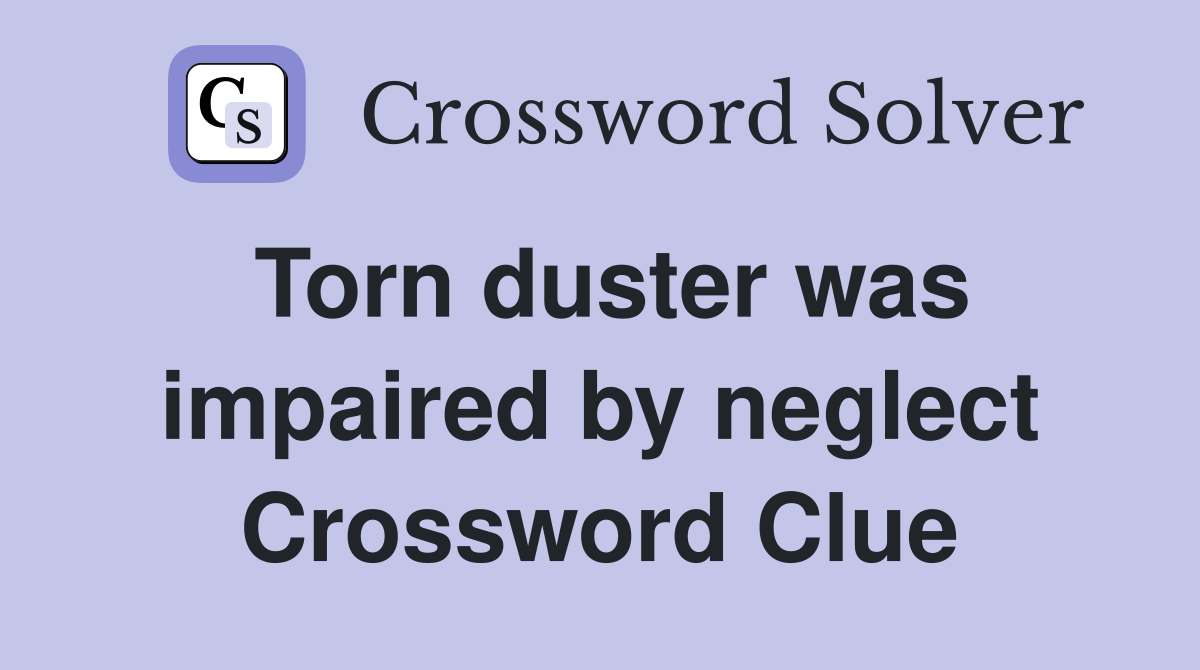 Torn duster was impaired by neglect Crossword Clue