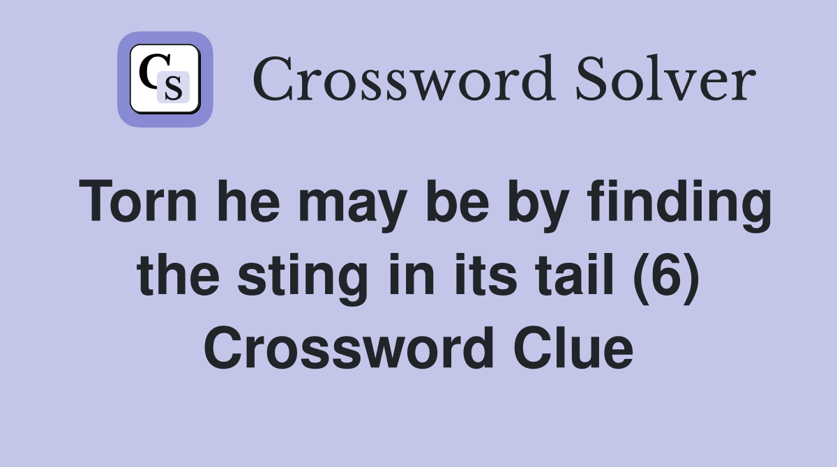 Torn he may be by finding the sting in its tail (6) Crossword Clue