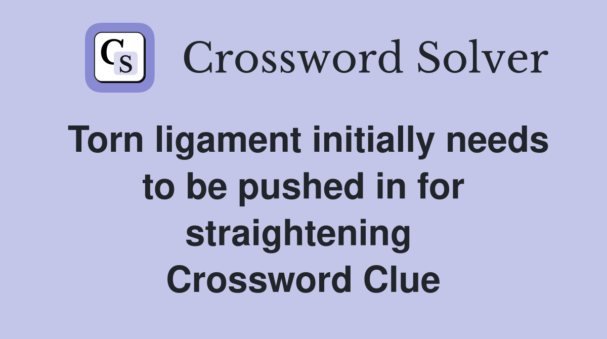Torn ligament initially needs to be pushed in for straightening  Crossword Clue