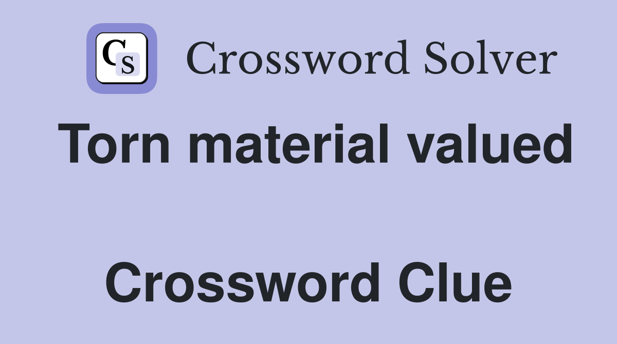 Torn material valued  Crossword Clue