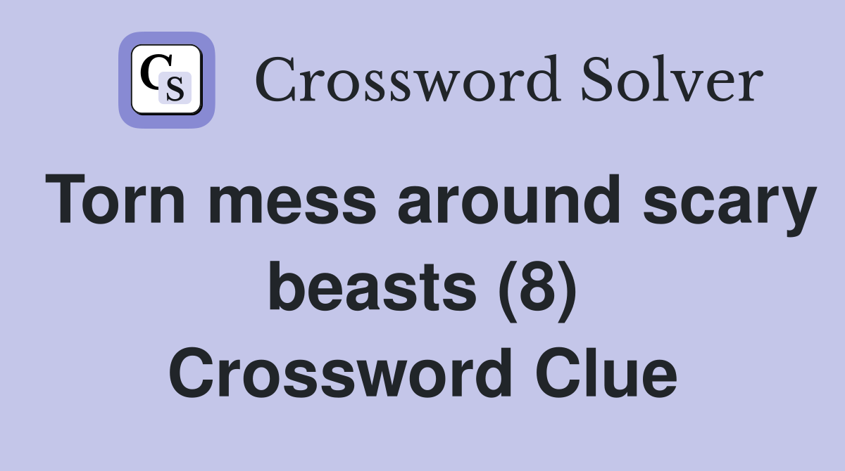 Torn mess around scary beasts (8) Crossword Clue