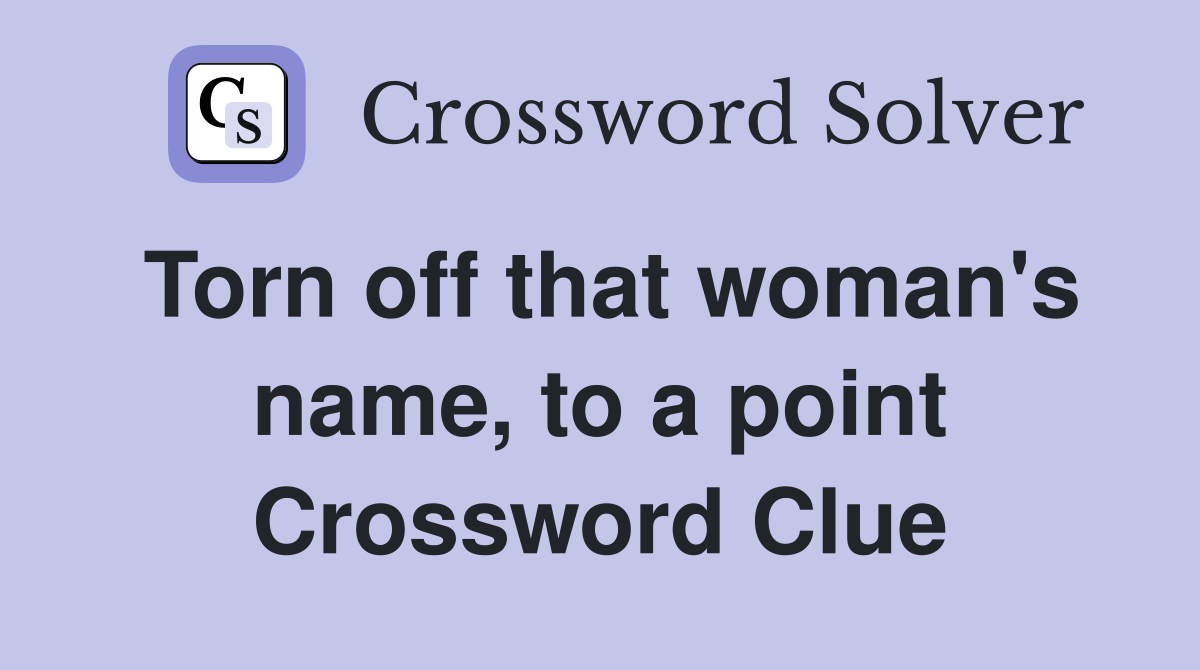 Torn off that woman's name, to a point Crossword Clue