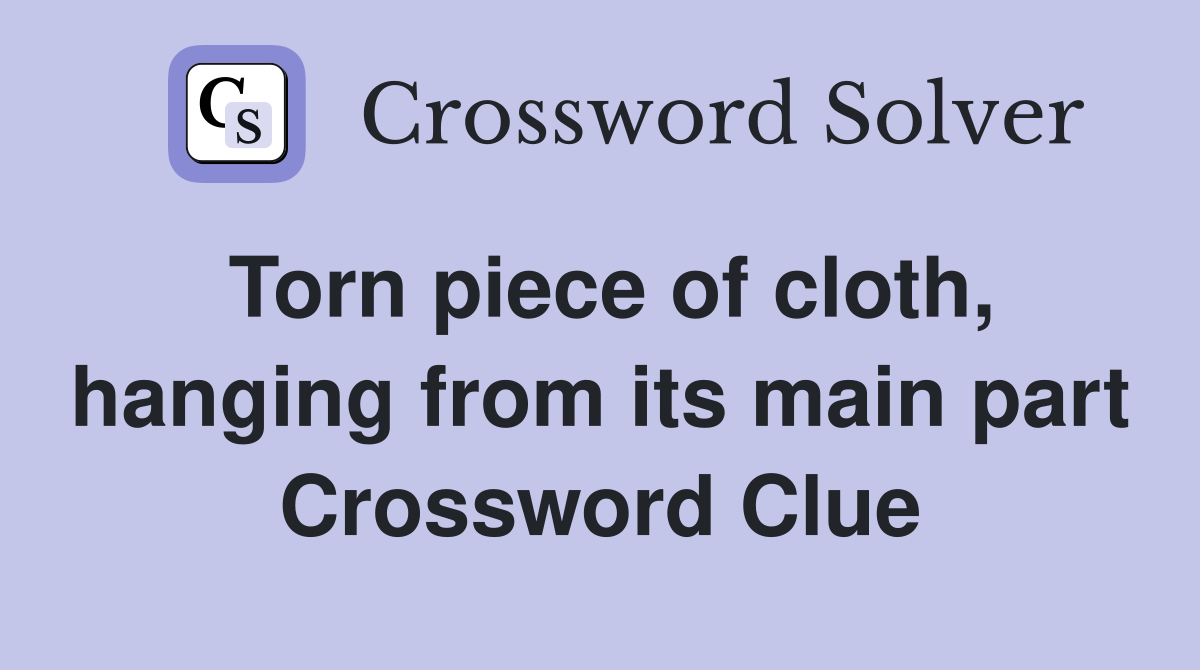 Torn piece of cloth, hanging from its main part Crossword Clue