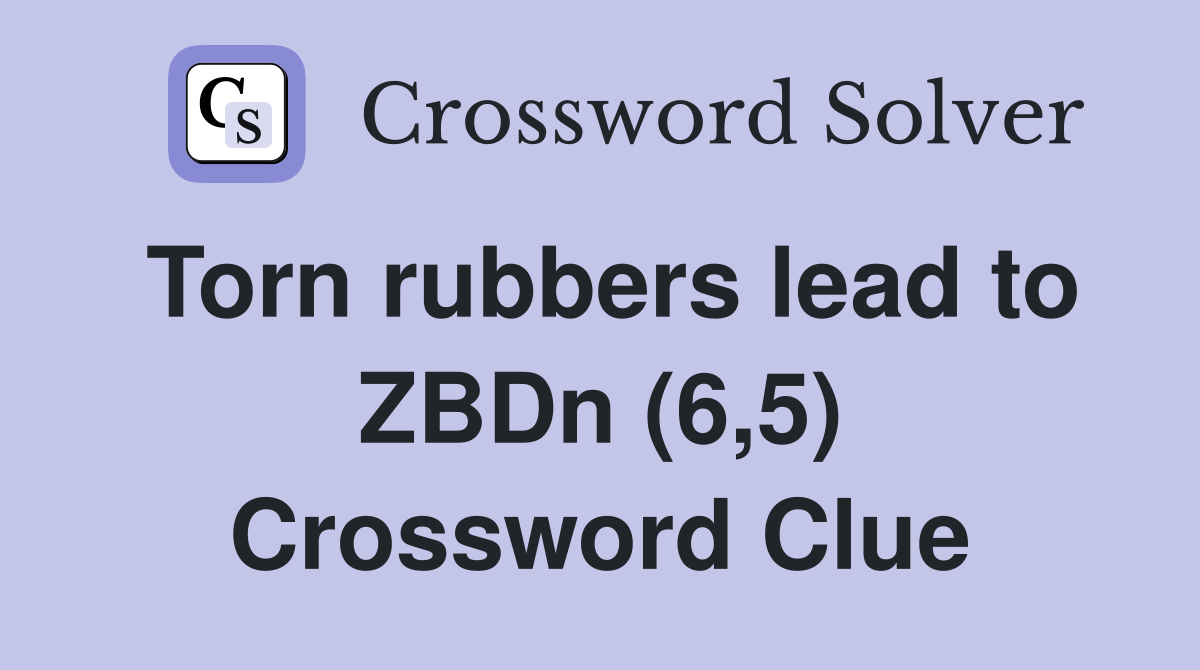 Torn rubbers lead to ZBDn (6,5) Crossword Clue