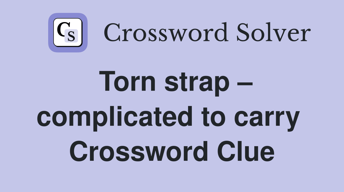 Torn strap – complicated to carry  Crossword Clue
