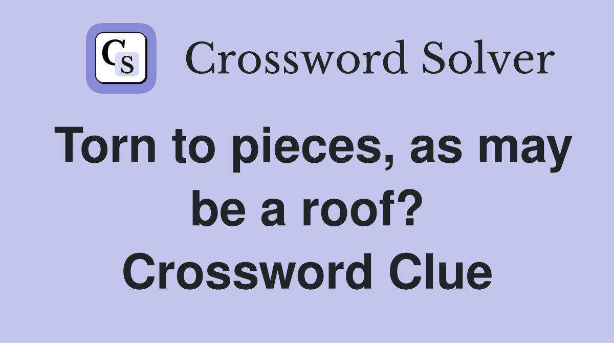 Torn to pieces, as may be a roof? Crossword Clue