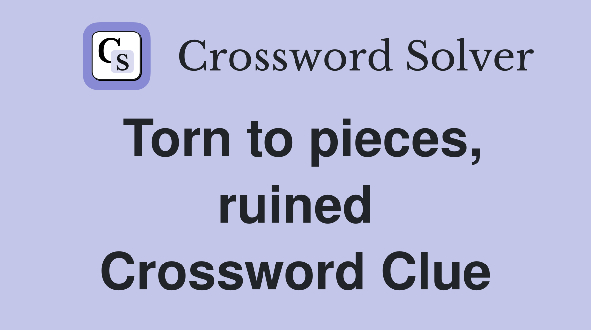 Torn to pieces, ruined Crossword Clue