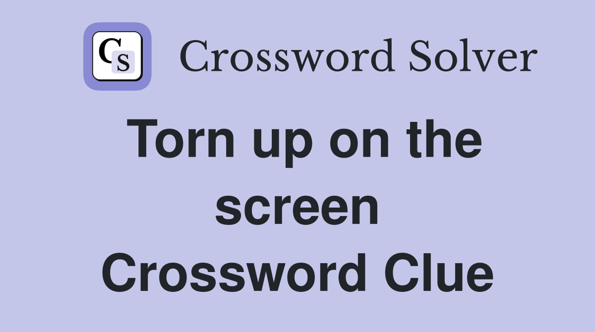 Torn up on the screen Crossword Clue