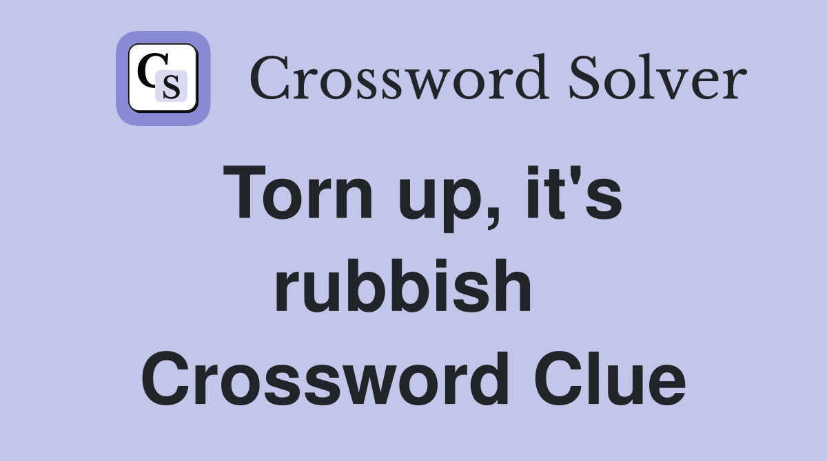 Torn up, it's rubbish  Crossword Clue