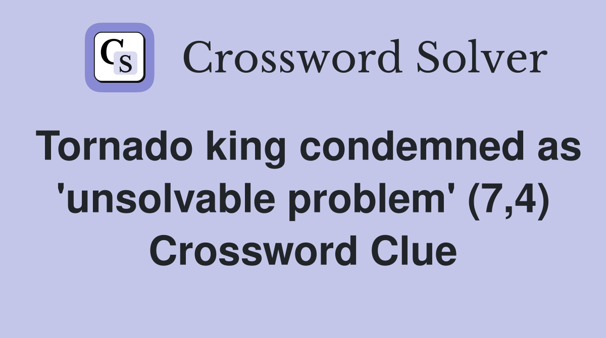 Tornado king condemned as 'unsolvable problem' (7,4) Crossword Clue