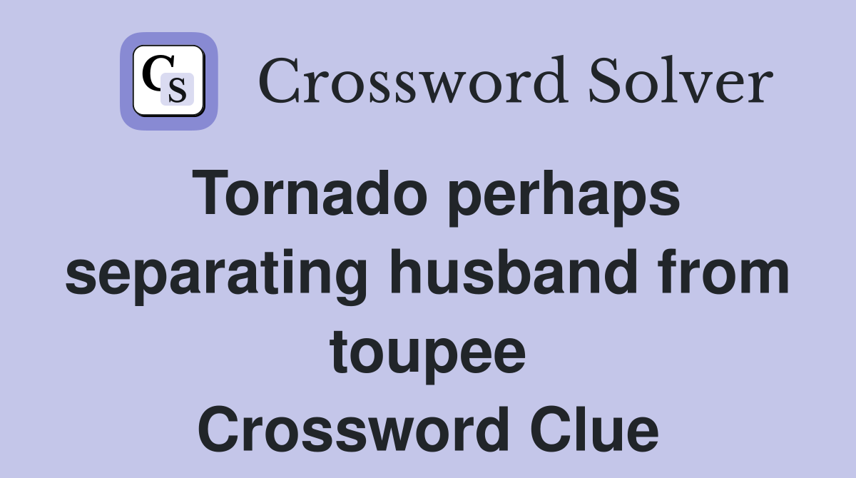 Tornado perhaps separating husband from toupee Crossword Clue