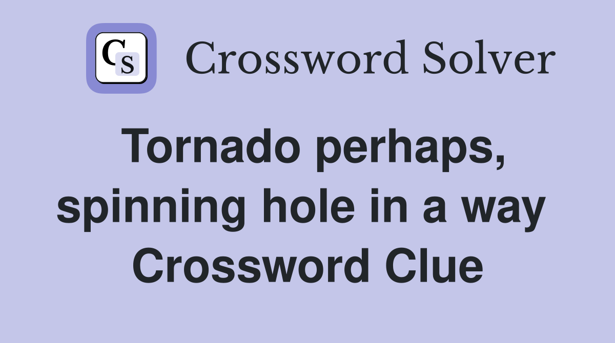 Tornado perhaps, spinning hole in a way  Crossword Clue