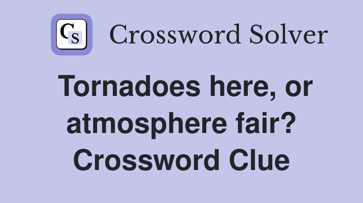 Tornadoes here, or atmosphere fair? Crossword Clue