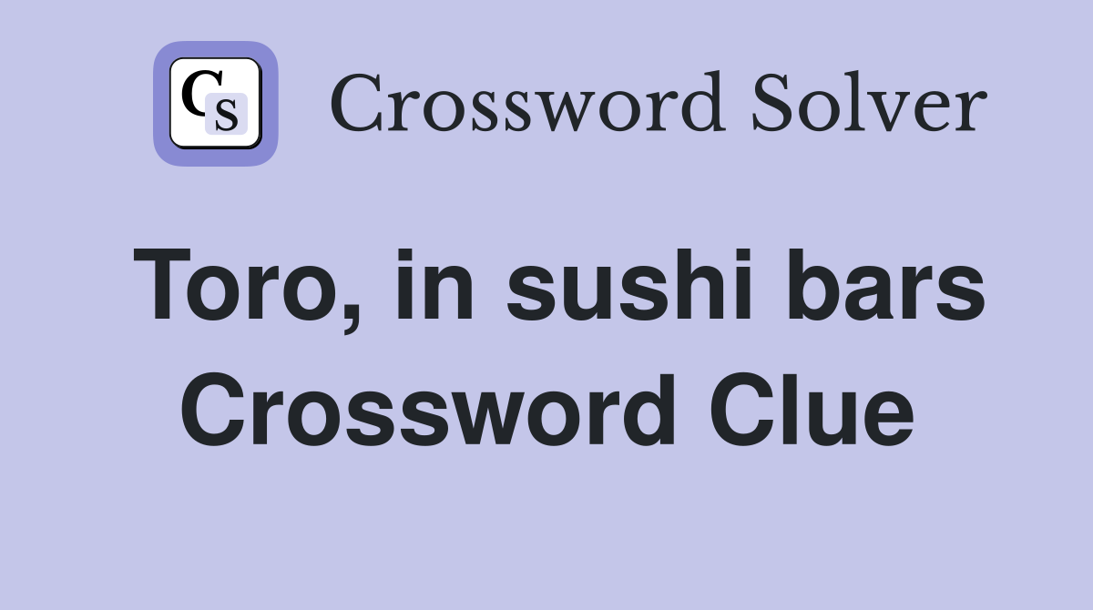 Toro, in sushi bars Crossword Clue