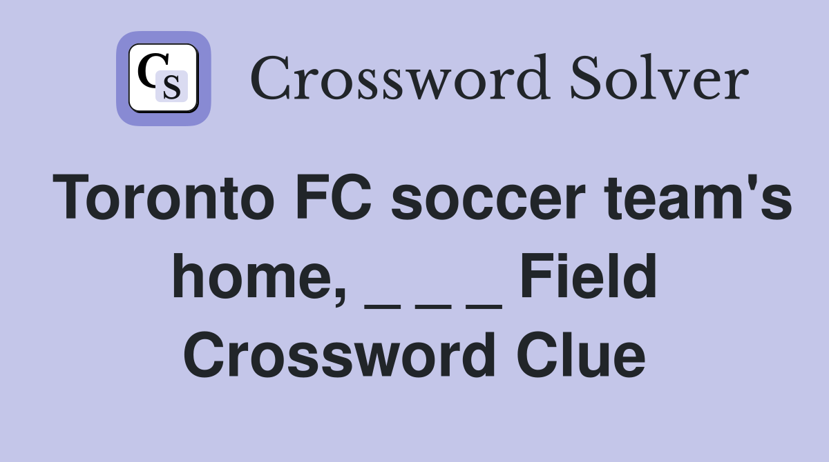 Toronto FC soccer team's home, _ _ _ Field Crossword Clue