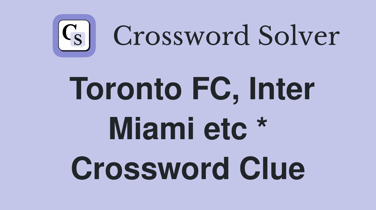 Toronto FC, Inter Miami etc * Crossword Clue