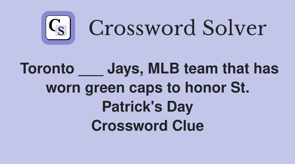 Toronto ___ Jays, MLB team that has worn green caps to honor St. Patrick's Day Crossword Clue