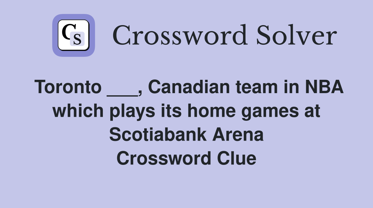 Toronto ___, Canadian team in NBA which plays its home games at Scotiabank Arena Crossword Clue