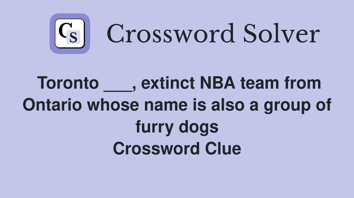 Toronto ___, extinct NBA team from Ontario whose name is also a group of furry dogs Crossword Clue