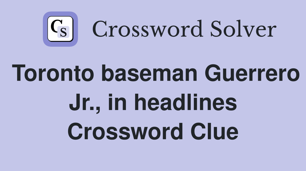 Toronto baseman Guerrero Jr., in headlines Crossword Clue