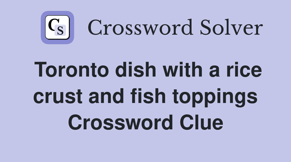 Toronto dish with a rice crust and fish toppings Crossword Clue