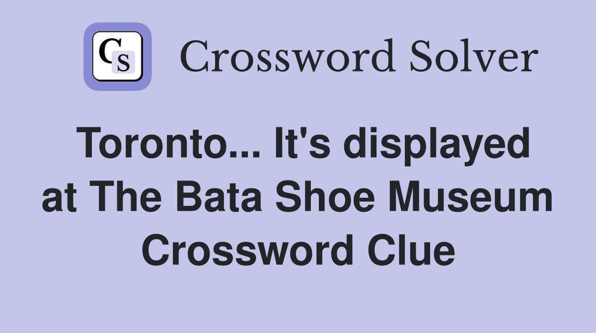 Toronto... It's displayed at The Bata Shoe Museum Crossword Clue
