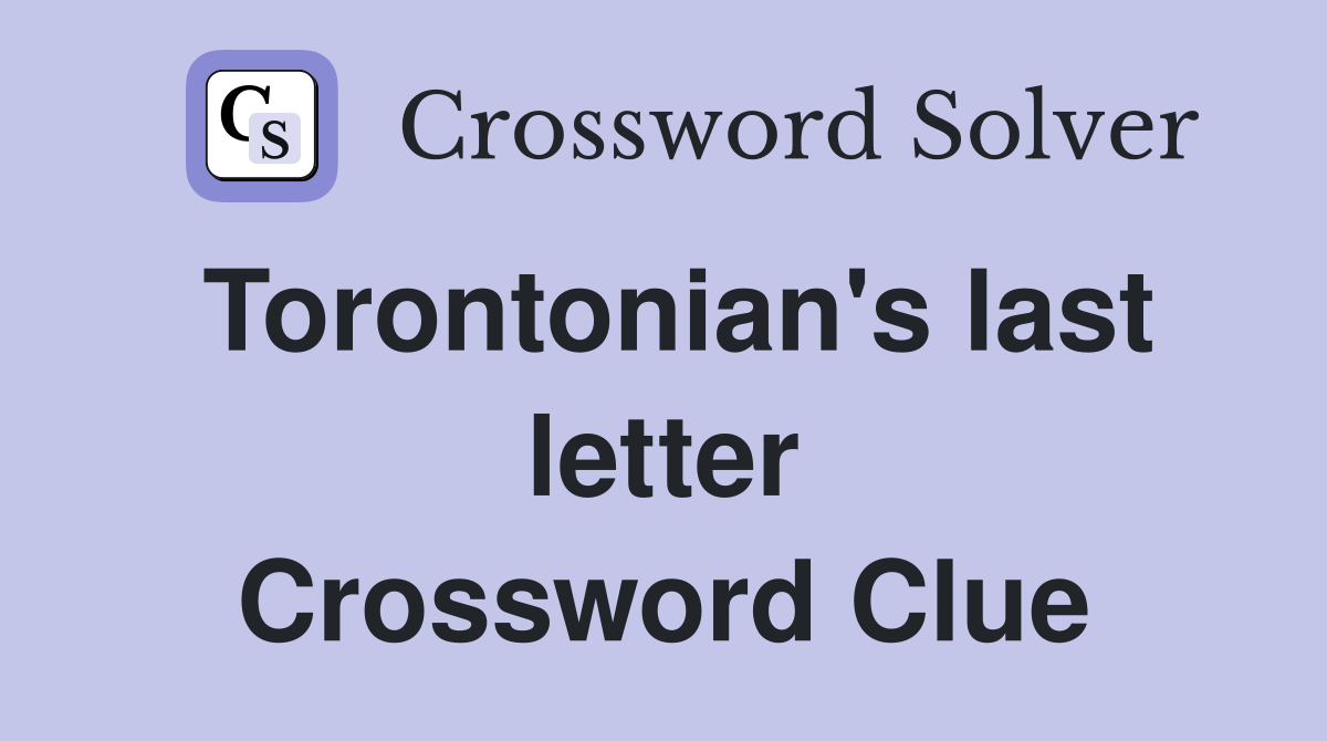 Torontonian's last letter Crossword Clue