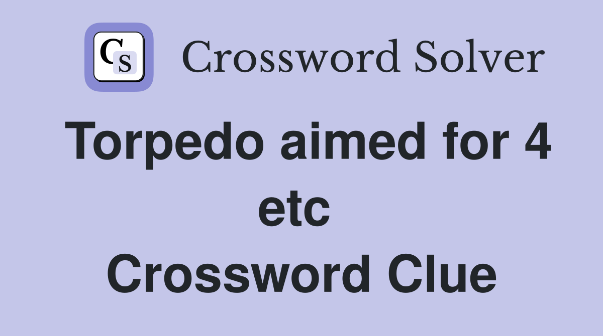 Torpedo aimed for 4 etc  Crossword Clue