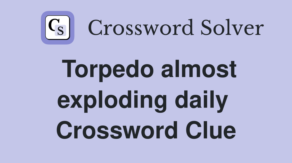 Torpedo almost exploding daily  Crossword Clue