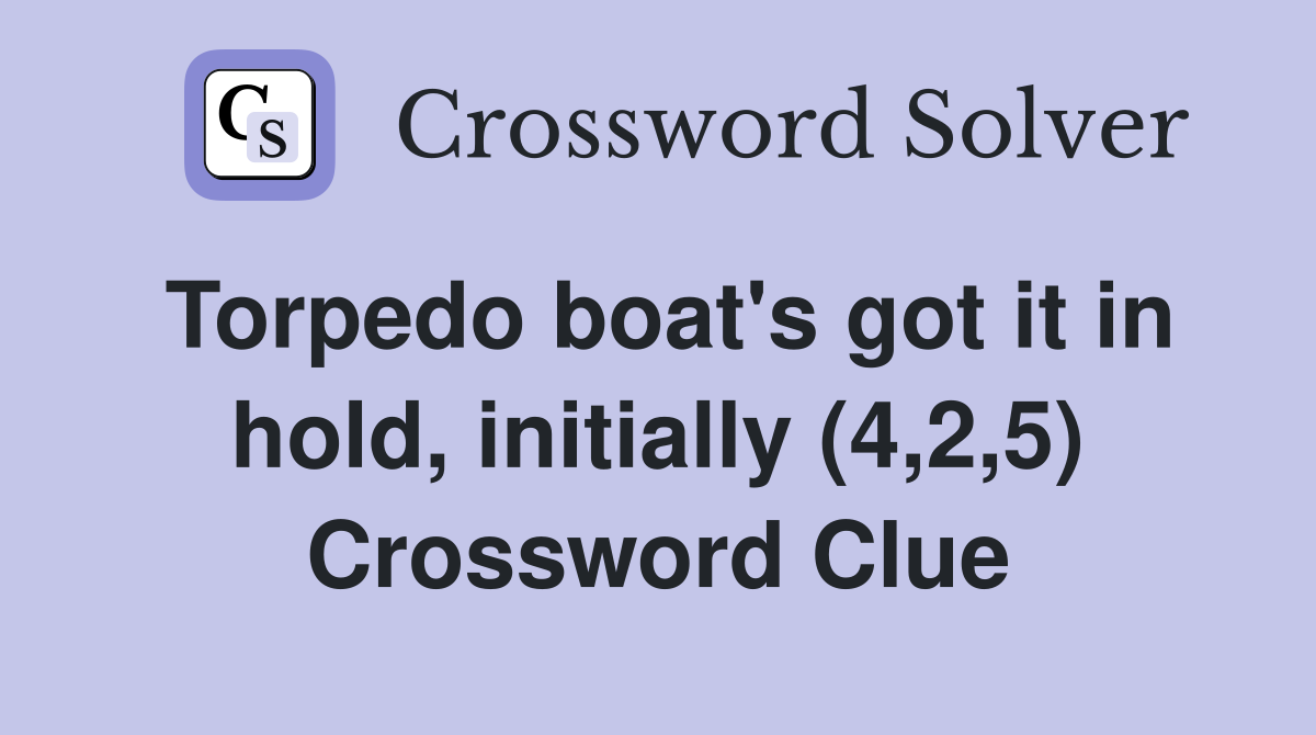 Torpedo boat's got it in hold, initially (4,2,5) Crossword Clue