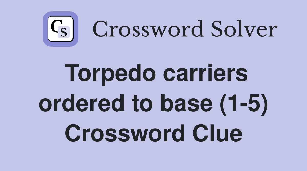 Torpedo carriers ordered to base (1-5) Crossword Clue