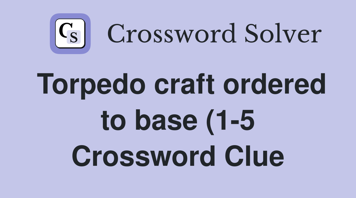 Torpedo craft ordered to base (1 5) Crossword Clue Answers Torpedo craft ordered to base (1 5) Crossword Clue Answers