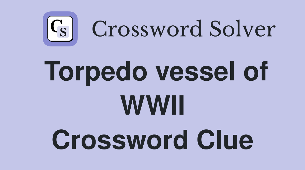 Torpedo vessel of WWII Crossword Clue