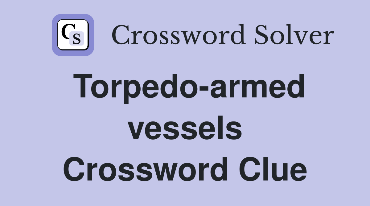 Torpedo-armed vessels Crossword Clue