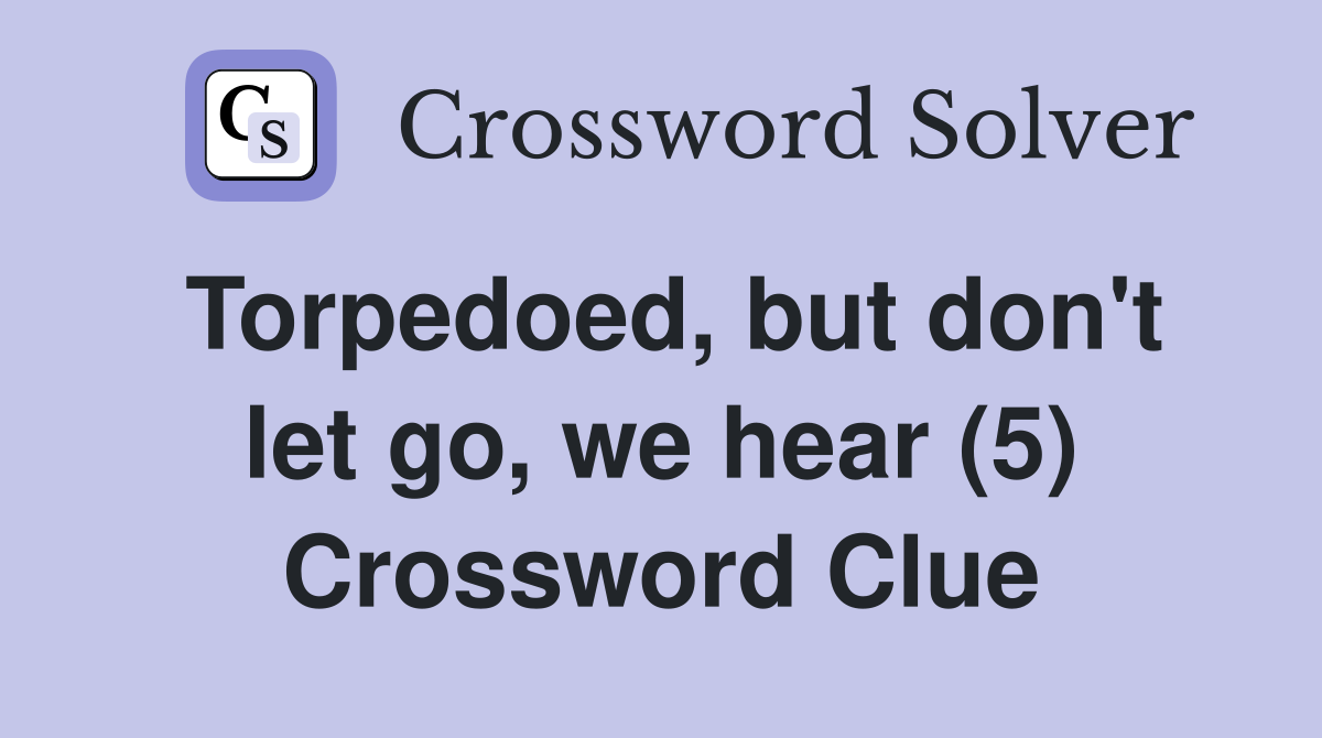 Torpedoed, but don't let go, we hear (5) Crossword Clue